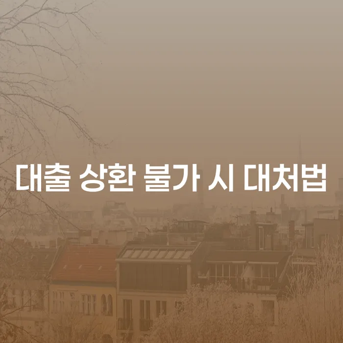 대출 상환 불가 시 대처법: 어떻게 해야 할까요?